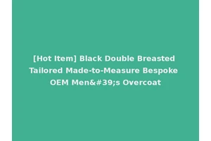 [Hot Item] Black Double Breasted Tailored Made-to-Measure Bespoke OEM Men's Overcoat