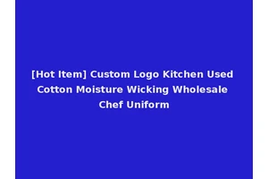 [Hot Item] Custom Logo Kitchen Used Cotton Moisture Wicking Wholesale Chef Uniform