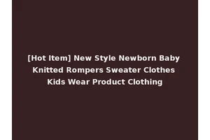 [Hot Item] New Style Newborn Baby Knitted Rompers Sweater Clothes Kids Wear Product Clothing