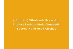 [Hot Item] Wholesale Price Hot Product Fashion Style Cheapedt Second Hand Used Clothes