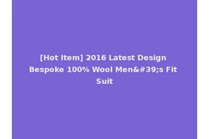 [Hot Item] 2016 Latest Design Bespoke 100% Wool Men's Fit Suit