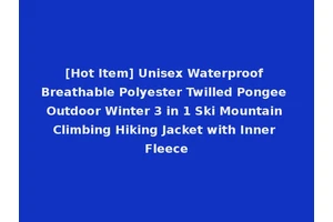 [Hot Item] Unisex Waterproof Breathable Polyester Twilled Pongee Outdoor Winter 3 in 1 Ski Mountain Climbing Hiking Jacket with Inner Fleece