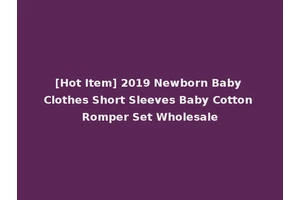[Hot Item] 2019 Newborn Baby Clothes Short Sleeves Baby Cotton Romper Set Wholesale