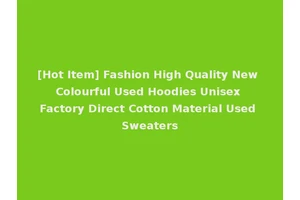 [Hot Item] Fashion High Quality New Colourful Used Hoodies Unisex Factory Direct Cotton Material Used Sweaters