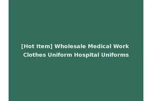 [Hot Item] Wholesale Medical Work Clothes Uniform Hospital Uniforms