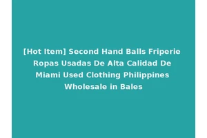 [Hot Item] Second Hand Balls Friperie Ropas Usadas De Alta Calidad De Miami Used Clothing Philippines Wholesale in Bales