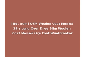 [Hot Item] OEM Woolen Coat Men's Long Over Knee Slim Woolen Coat Men's Coat Windbreaker