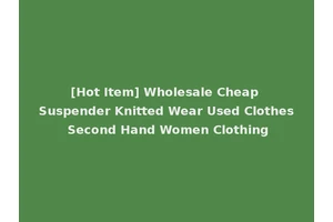 [Hot Item] Wholesale Cheap Suspender Knitted Wear Used Clothes Second Hand Women Clothing