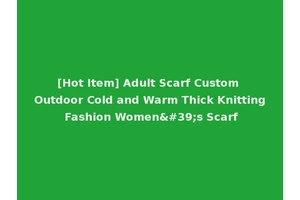 [Hot Item] Adult Scarf Custom Outdoor Cold and Warm Thick Knitting Fashion Women's Scarf