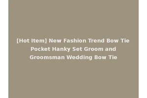 [Hot Item] New Fashion Trend Bow Tie Pocket Hanky Set Groom and Groomsman Wedding Bow Tie