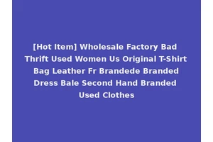 [Hot Item] Wholesale Factory Bad Thrift Used Women Us Original T-Shirt Bag Leather Fr Brandede Branded Dress Bale Second Hand Branded Used Clothes