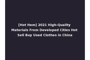 [Hot Item] 2021 High-Quality Materials From Developed Cities Hot Sell Buy Used Clothes in China