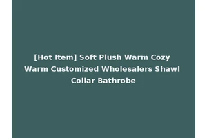 [Hot Item] Soft Plush Warm Cozy Warm Customized Wholesalers Shawl Collar Bathrobe
