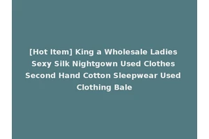 [Hot Item] King a Wholesale Ladies Sexy Silk Nightgown Used Clothes Second Hand Cotton Sleepwear Used Clothing Bale