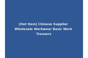 [Hot Item] Chinese Supplier Wholesale Workwear Basic Work Trousers
