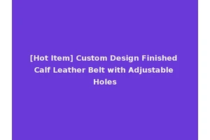 [Hot Item] Custom Design Finished Calf Leather Belt with Adjustable Holes