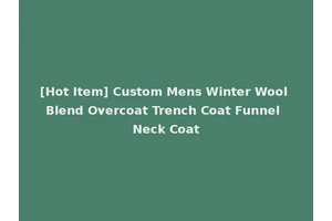 [Hot Item] Custom Mens Winter Wool Blend Overcoat Trench Coat Funnel Neck Coat