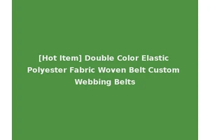 [Hot Item] Double Color Elastic Polyester Fabric Woven Belt Custom Webbing Belts