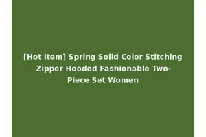 [Hot Item] Spring Solid Color Stitching Zipper Hooded Fashionable Two-Piece Set Women