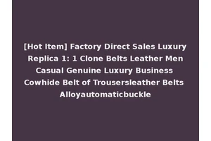[Hot Item] Factory Direct Sales Luxury Replica 1: 1 Clone Belts Leather Men Casual Genuine Luxury Business Cowhide Belt of Trousersleather Belts Alloyautomaticbuckle