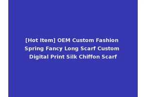 [Hot Item] OEM Custom Fashion Spring Fancy Long Scarf Custom Digital Print Silk Chiffon Scarf