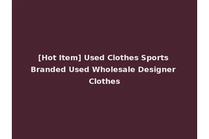[Hot Item] Used Clothes Sports Branded Used Wholesale Designer Clothes