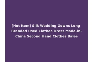 [Hot Item] Silk Wedding Gowns Long Branded Used Clothes Dress Made-in-China Second Hand Clothes Bales