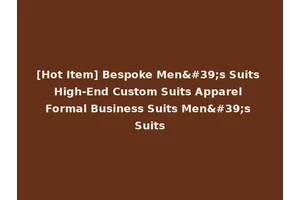[Hot Item] Bespoke Men's Suits High-End Custom Suits Apparel Formal Business Suits Men's Suits
