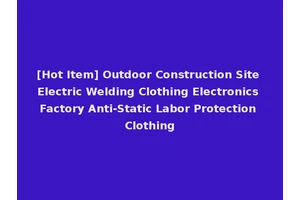 [Hot Item] Outdoor Construction Site Electric Welding Clothing Electronics Factory Anti-Static Labor Protection Clothing