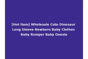 [Hot Item] Wholesale Cute Dinosaur Long Sleeve Newborn Baby Clothes Baby Romper Baby Onesie