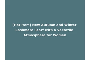 [Hot Item] New Autumn and Winter Cashmere Scarf with a Versatile Atmosphere for Women