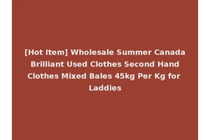 [Hot Item] Wholesale Summer Canada Brilliant Used Clothes Second Hand Clothes Mixed Bales 45kg Per Kg for Laddies