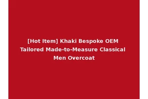 [Hot Item] Khaki Bespoke OEM Tailored Made-to-Measure Classical Men Overcoat