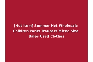[Hot Item] Summer Hot Wholesale Children Pants Trousers Mixed Size Bales Used Clothes