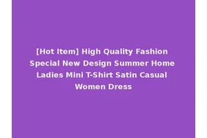 [Hot Item] High Quality Fashion Special New Design Summer Home Ladies Mini T-Shirt Satin Casual Women Dress