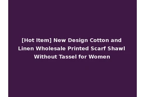 [Hot Item] New Design Cotton and Linen Wholesale Printed Scarf Shawl Without Tassel for Women