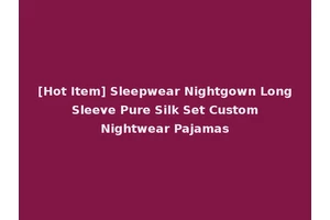 [Hot Item] Sleepwear Nightgown Long Sleeve Pure Silk Set Custom Nightwear Pajamas