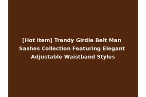 [Hot Item] Trendy Girdle Belt Man Sashes Collection Featuring Elegant Adjustable Waistband Styles
