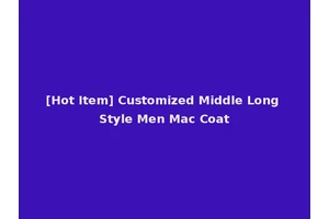 [Hot Item] Customized Middle Long Style Men Mac Coat