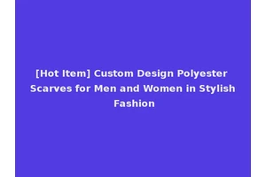 [Hot Item] Custom Design Polyester Scarves for Men and Women in Stylish Fashion