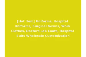 [Hot Item] Uniforms, Hospital Uniforms, Surgical Gowns, Work Clothes, Doctors Lab Coats, Hospital Suits Wholesale Customization