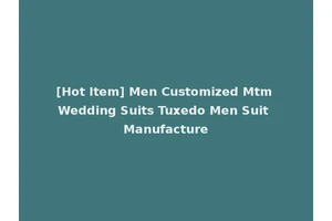 [Hot Item] Men Customized Mtm Wedding Suits Tuxedo Men Suit Manufacture