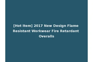 [Hot Item] 2017 New Design Flame Resistant Workwear Fire Retardant Overalls