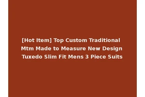 [Hot Item] Top Custom Traditional Mtm Made to Measure New Design Tuxedo Slim Fit Mens 3 Piece Suits