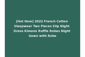 [Hot Item] 2022 French Cotton Sleepwear Two Pieces Slip Night Dress Kimono Ruffle Robes Night Gown with Robe