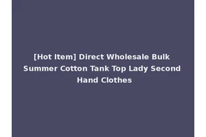 [Hot Item] Direct Wholesale Bulk Summer Cotton Tank Top Lady Second Hand Clothes