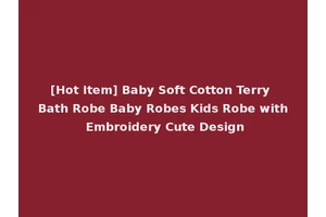 [Hot Item] Baby Soft Cotton Terry Bath Robe Baby Robes Kids Robe with Embroidery Cute Design