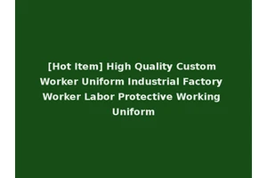 [Hot Item] High Quality Custom Worker Uniform Industrial Factory Worker Labor Protective Working Uniform