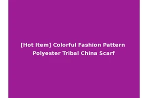 [Hot Item] Colorful Fashion Pattern Polyester Tribal China Scarf
