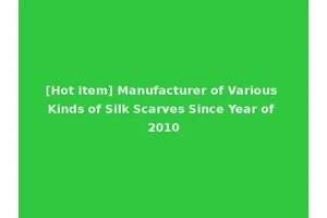 [Hot Item] Manufacturer of Various Kinds of Silk Scarves Since Year of 2010